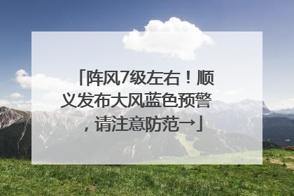 阵风7级左右！顺义发布大风蓝色预警，请注意防范→